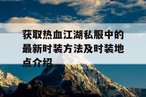 获取热血江湖私服中的最新时装方法及时装地点介绍