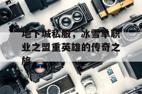 地下城私服，冰雪单职业之盟重英雄的传奇之旅