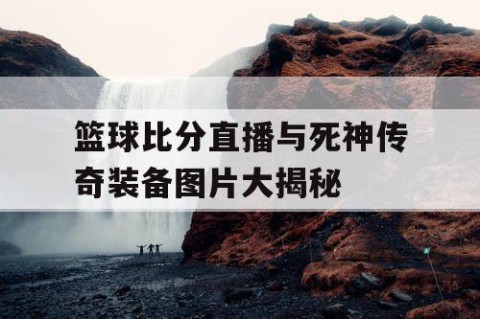 篮球比分直播与死神传奇装备图片大揭秘