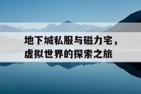 地下城私服与磁力宅，虚拟世界的探索之旅