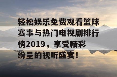 轻松娱乐免费观看篮球赛事与热门电视剧排行榜2019，享受精彩纷呈的视听盛宴！