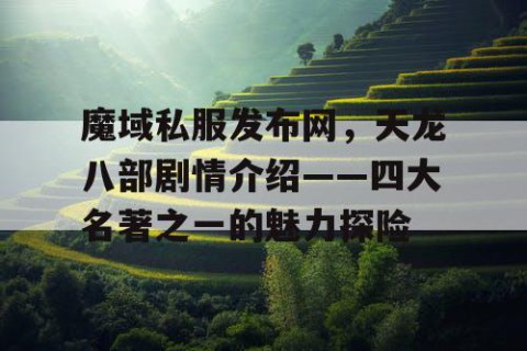 魔域私服发布网，天龙八部剧情介绍——四大名著之一的魅力探险