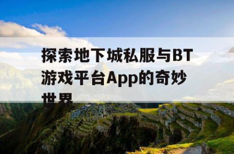 探索地下城私服与BT游戏平台App的奇妙世界