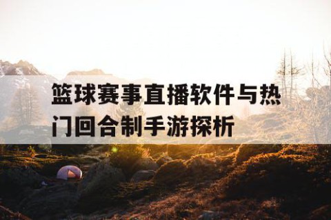篮球赛事直播软件与热门回合制手游探析