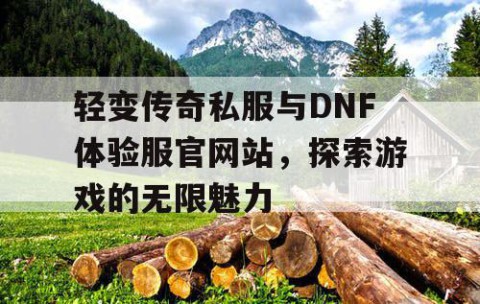 轻变传奇私服与DNF体验服官网站，探索游戏的无限魅力