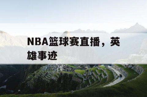 NBA篮球赛直播，英雄事迹