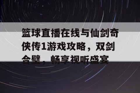 篮球直播在线与仙剑奇侠传1游戏攻略，双剑合璧，畅享视听盛宴