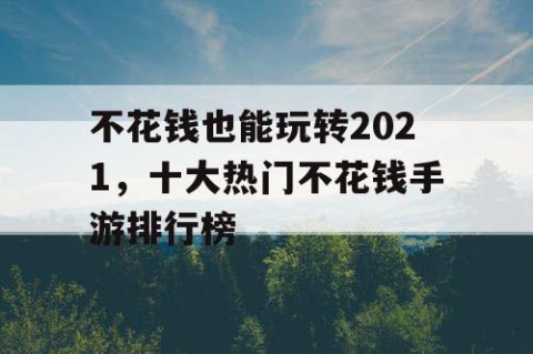 不花钱也能玩转2021，十大热门不花钱手游排行榜