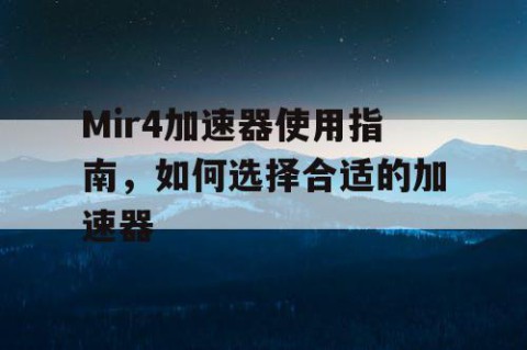 Mir4加速器使用指南，如何选择合适的加速器