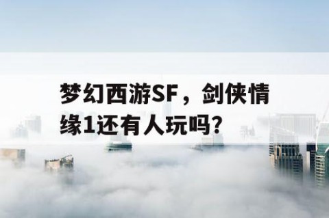 梦幻西游SF，剑侠情缘1还有人玩吗？