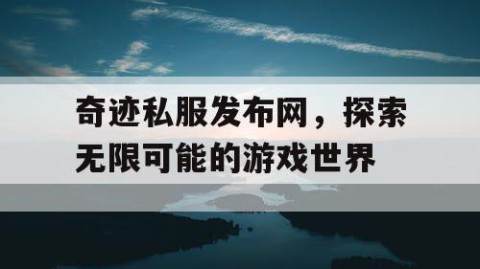奇迹私服发布网，探索无限可能的游戏世界