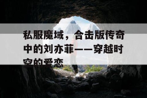 私服魔域，合击版传奇中的刘亦菲——穿越时空的爱恋