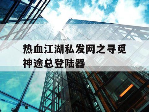 热血江湖私发网之寻觅神途总登陆器