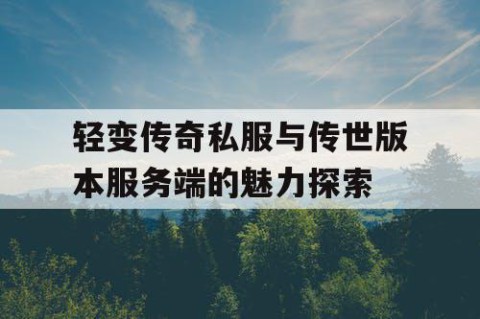 轻变传奇私服与传世版本服务端的魅力探索