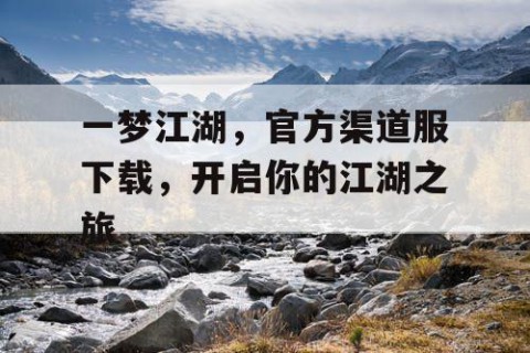 一梦江湖，官方渠道服下载，开启你的江湖之旅