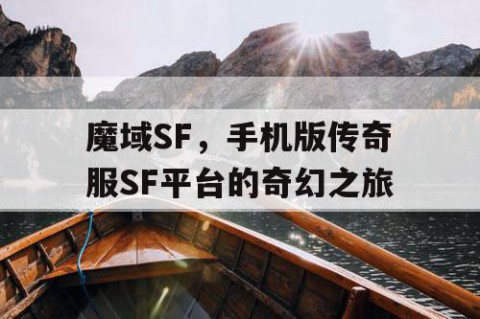魔域SF，手机版传奇服SF平台的奇幻之旅