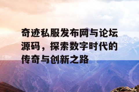 奇迹私服发布网与论坛源码，探索数字时代的传奇与创新之路