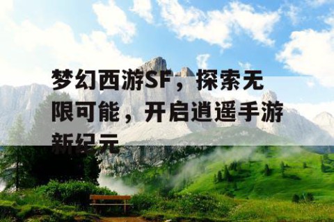 梦幻西游SF，探索无限可能，开启逍遥手游新纪元