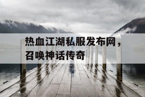 热血江湖私服发布网，召唤神话传奇