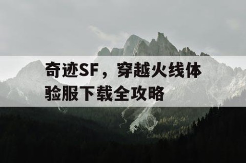 奇迹SF，穿越火线体验服下载全攻略