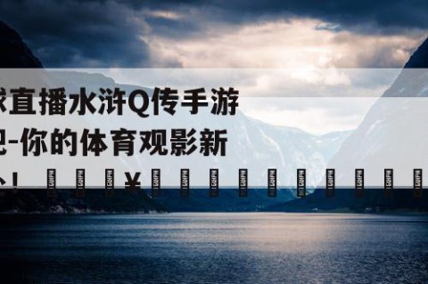 篮球直播水浒Q传手游贴吧-你的体育观影新去处！🔥🏀🌳🏠