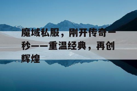 魔域私服，刚开传奇一秒——重温经典，再创辉煌