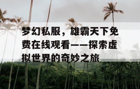 梦幻私服，雄霸天下免费在线观看——探索虚拟世界的奇妙之旅