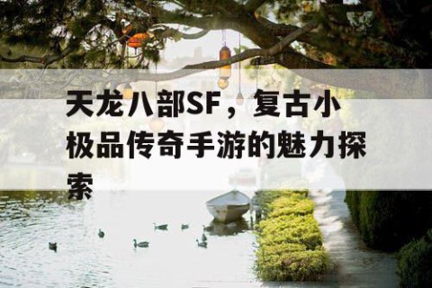 天龙八部SF，复古小极品传奇手游的魅力探索