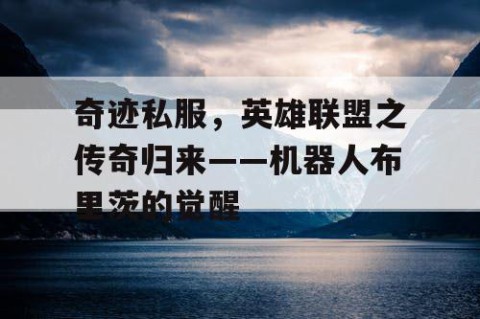 奇迹私服，英雄联盟之传奇归来——机器人布里茨的觉醒