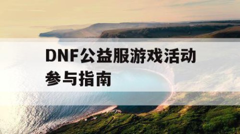 DNF公益服游戏活动参与指南