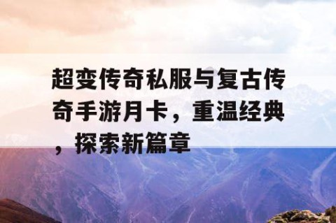 超变传奇私服与复古传奇手游月卡,重温经典,探索新篇章