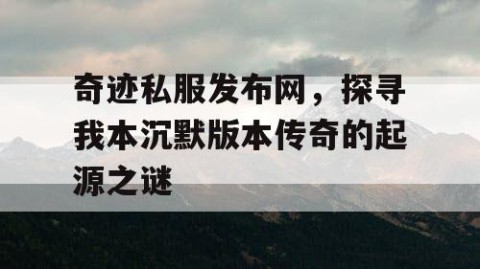 奇迹私服发布网，探寻我本沉默版本传奇的起源之谜