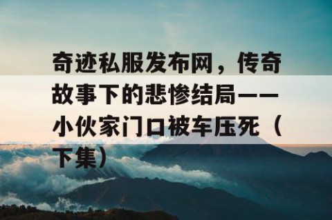 奇迹私服发布网，传奇故事下的悲惨结局——小伙家门口被车压死（下集）