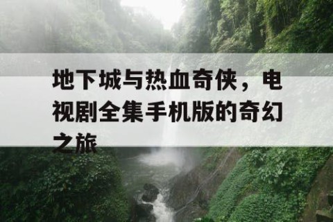 地下城与热血奇侠，电视剧全集手机版的奇幻之旅