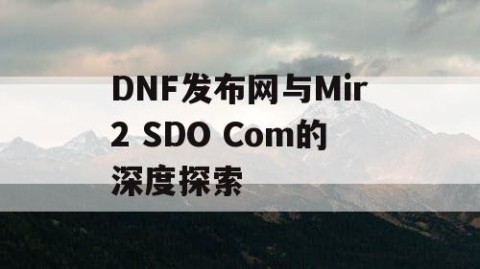 DNF发布网与Mir2 SDO Com的深度探索