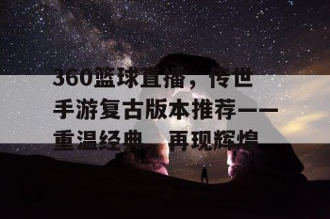 360篮球直播，传世手游复古版本推荐——重温经典，再现辉煌