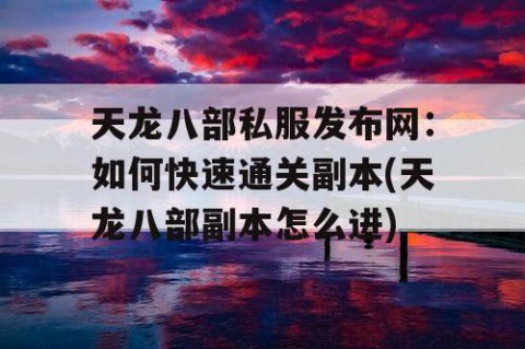 天龙八部私服发布网：如何快速通关副本(天龙八部副本怎么进)