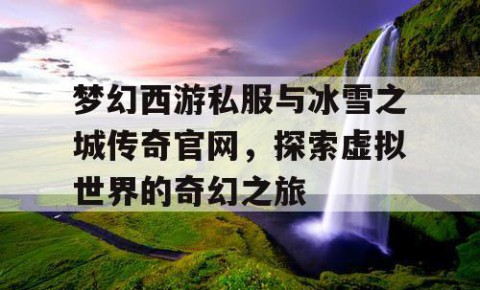 梦幻西游私服与冰雪之城传奇官网，探索虚拟世界的奇幻之旅