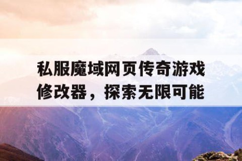 私服魔域网页传奇游戏修改器，探索无限可能