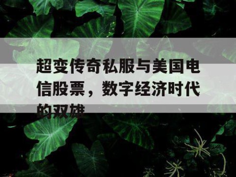超变传奇私服与美国电信股票，数字经济时代的双雄