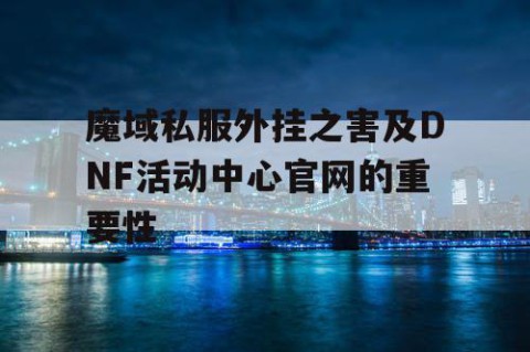 魔域私服外挂之害及DNF活动中心官网的重要性