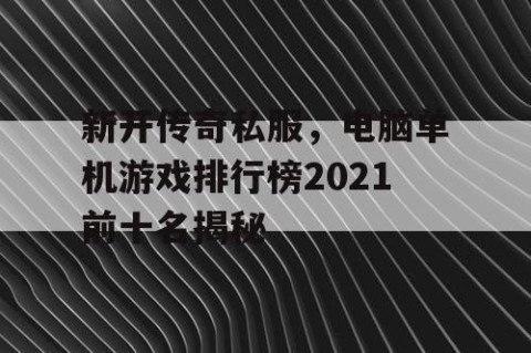 新开传奇私服，电脑单机游戏排行榜2021前十名揭秘