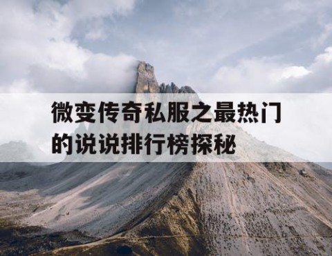 微变传奇私服之最热门的说说排行榜探秘