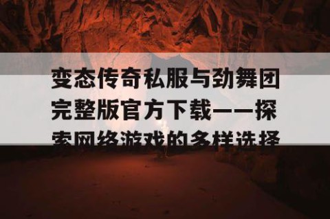 变态传奇私服与劲舞团完整版官方下载——探索网络游戏的多样选择