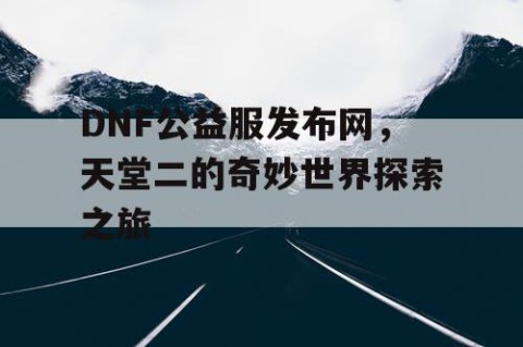 DNF公益服发布网，天堂二的奇妙世界探索之旅
