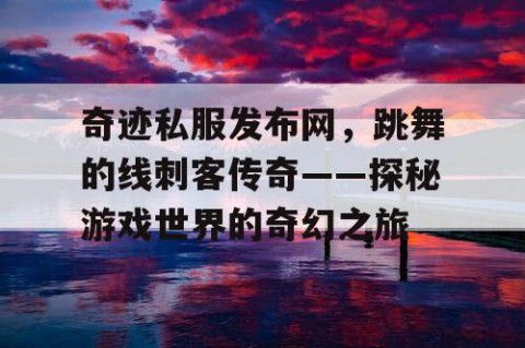 奇迹私服发布网，跳舞的线刺客传奇——探秘游戏世界的奇幻之旅