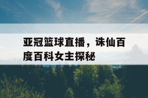 亚冠篮球直播，诛仙百度百科女主探秘