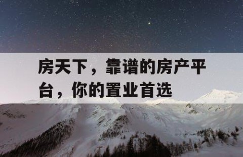 房天下，靠谱的房产平台，你的置业首选