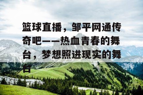 篮球直播，邹平网通传奇吧——热血青春的舞台，梦想照进现实的舞台
