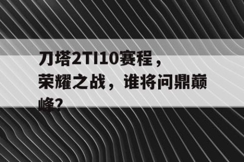 刀塔2TI10赛程，荣耀之战，谁将问鼎巅峰？